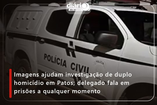 Imagens ajudam investigação de duplo homicídio em Patos; delegado fala em prisões a qualquer momento