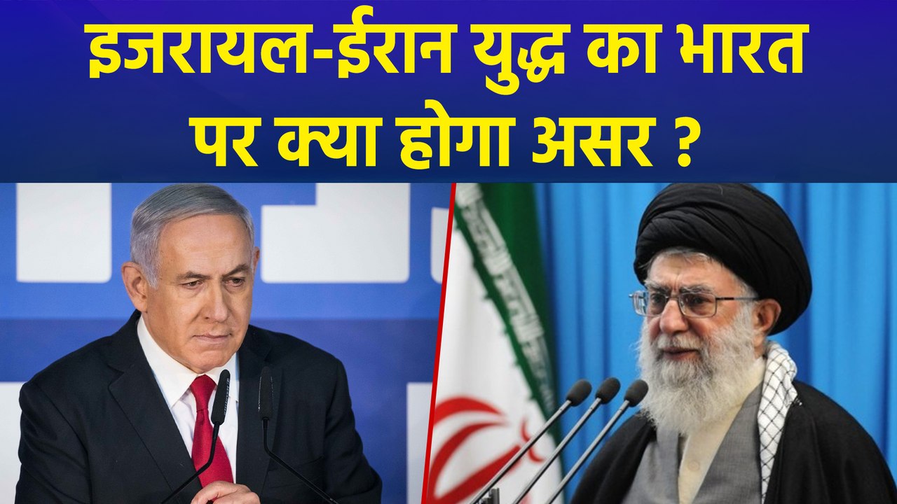 जानिए Israel-Iran War का India पर क्या होगा असर ?
