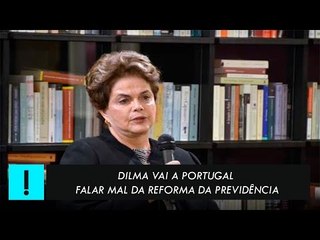 Dilma vai a Portugal falar mal da Reforma da Previdência
