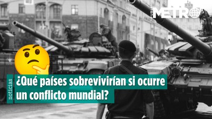 ¿Qué países sobrevivirían si ocurre un conflicto mundial el día de hoy?