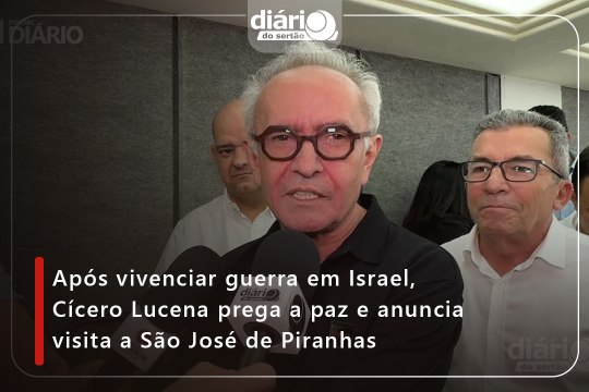 Após vivenciar guerra em Israel, Cícero Lucena prega a paz e anuncia visita a São José de Piranhas