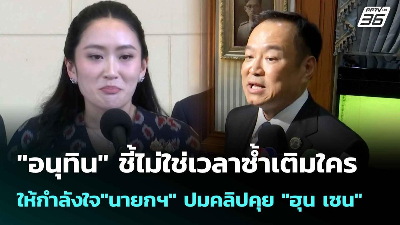 "อนุทิน" ชี้ไม่ใช่เวลาซ้ำเติมใคร ให้กำลังใจ"นาย...