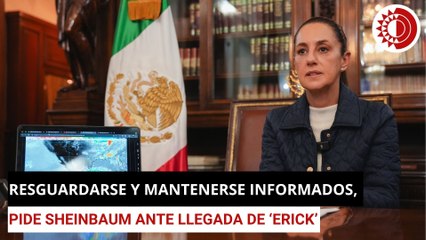 Resguardarse y mantenerse informados, pide Sheinbaum ante llegada de ‘Erick’