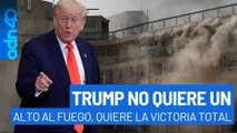 Trump no quiere alto al fuego, quiere la victoria total