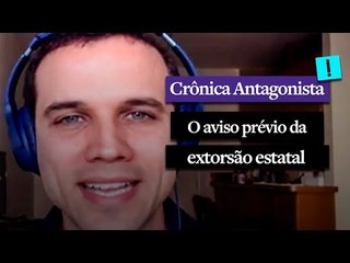 CRÔNICA ANTAGONISTA: O aviso prévio da extorsão estatal
