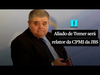 Aliado de Temer será relator da CPMI da JBS