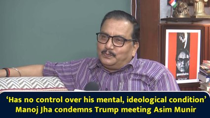 ‘Has no control over his mental, ideological condition’ Manoj Jha condemns Trump meeting Asim Munir
