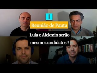 Reunião de Pauta: Lula e Alckmin serão mesmo candidatos?