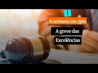 A Semana em 5 Pontos: A greve das Excelências