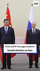 Putin and Xi 'strongly condemn' Israeli attacks on Iran