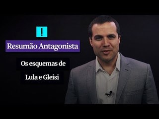 RESUMÃO ANTAGONISTA: Os esquemas de Lula e Gleisi