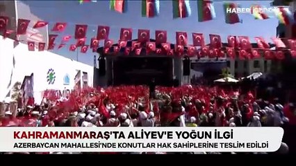 Kahramanmaraş'ta Aliyev'e yoğun ilgi: Azerbaycan Mahallesi'nde konutlar hak sahiplerine teslim edildi