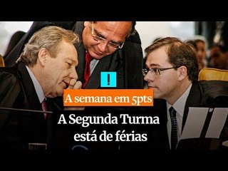A Semana em 5 Pontos: A Segunda Turma está de férias