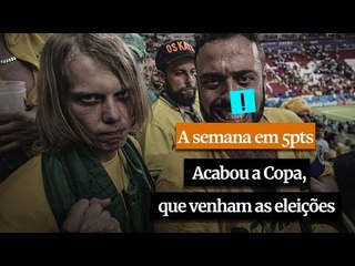 A Semana em 5 Pontos: Acabou a Copa, que venham as eleições