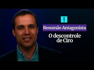 RESUMÃO ANTAGONISTA: O descontrole de Ciro