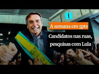 A Semana em 5 Pontos: Candidatos nas ruas, pesquisas com Lula