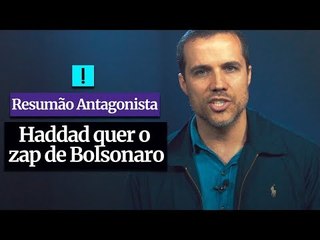 RESUMÃO ANTAGONISTA: Haddad quer o zap de Bolsonaro