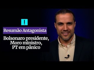 RESUMÃO ANTAGONISTA: Bolsonaro presidente, Moro ministro, PT em pânico