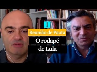 REUNIÃO DE PAUTA: O rodapé de Lula