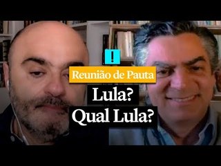 REUNIÃO DE PAUTA: Lula? Qual Lula?