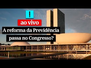 AO VIVO - A reforma da Previdência passa no Congresso?