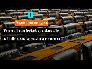 A Semana em 5 Pontos: Em meio ao feriado, o plano de trabalho para aprovar a reforma
