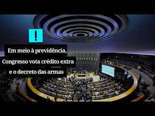A Semana em 5 Pontos: Em meio à Previdência, Congresso vota crédito extra e decreto das armas