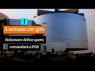 A Semana em 5 Pontos: Bolsonaro define quem comandará a PGR