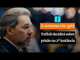 A Semana em 5 Pontos: Toffoli decidirá sobre a prisão em 2ª instância