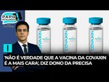Dono da Precisa nega que Covaxin tenha recebido tratamento especial