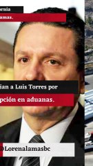 Denuncian a Luis Torres por corrupción en aduanas.