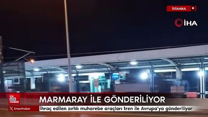 İhraç edilen zırhlı muharebe araçları Marmaray hattı ile Avrupa’ya gönderiliyor
