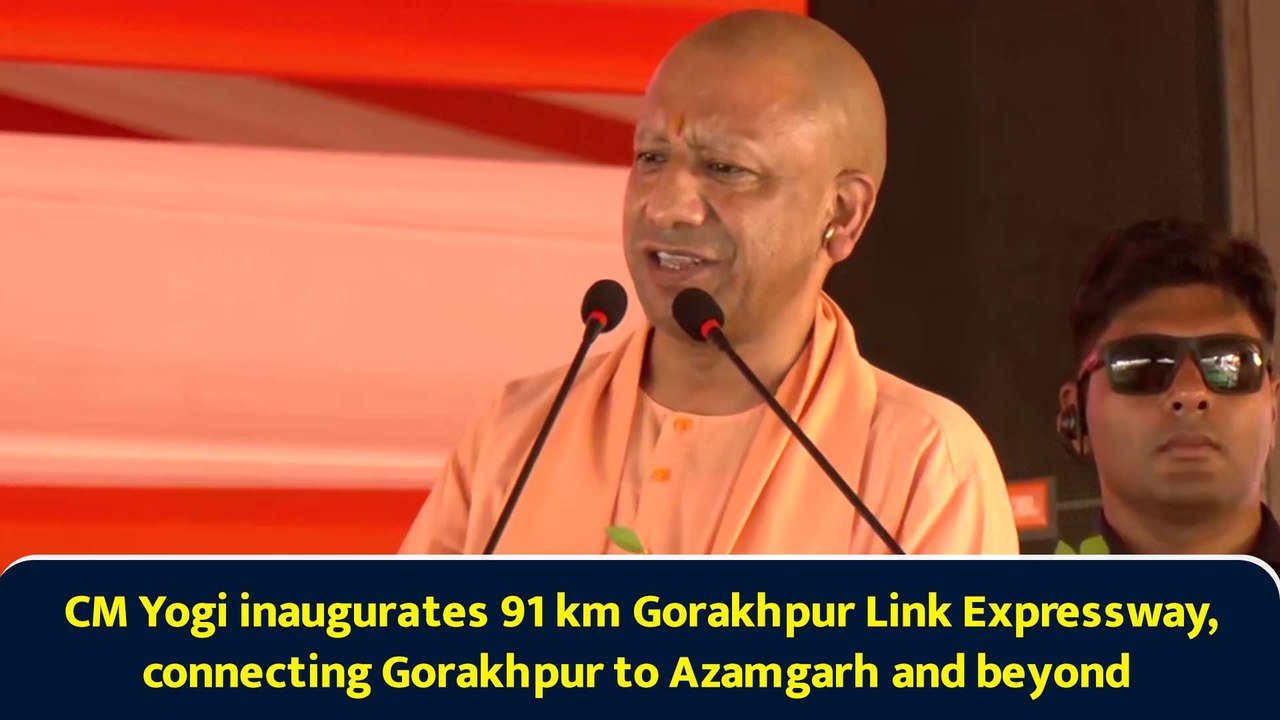 CM Yogi inaugurates 91 km Gorakhpur Link Expressway, connecting Gorakhpur to Azamgarh and beyond