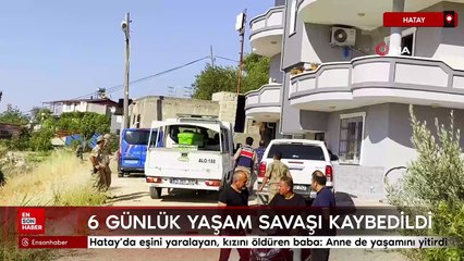 Hatay’da eşini yaralayan, kızını öldüren baba: Anne de yaşamını yitirdi