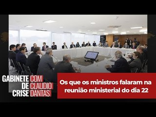 Os que os ministros falaram na reunião ministerial do dia 22
