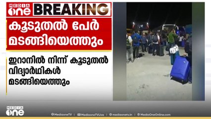 ഇറാനിൽ നിന്നും കൂടുതൽ വിദ്യാർഥികൾ മടങ്ങിയെത്തും; 1000 പേർ 2 ദിവസത്തിനുള്ളിൽ എത്തും