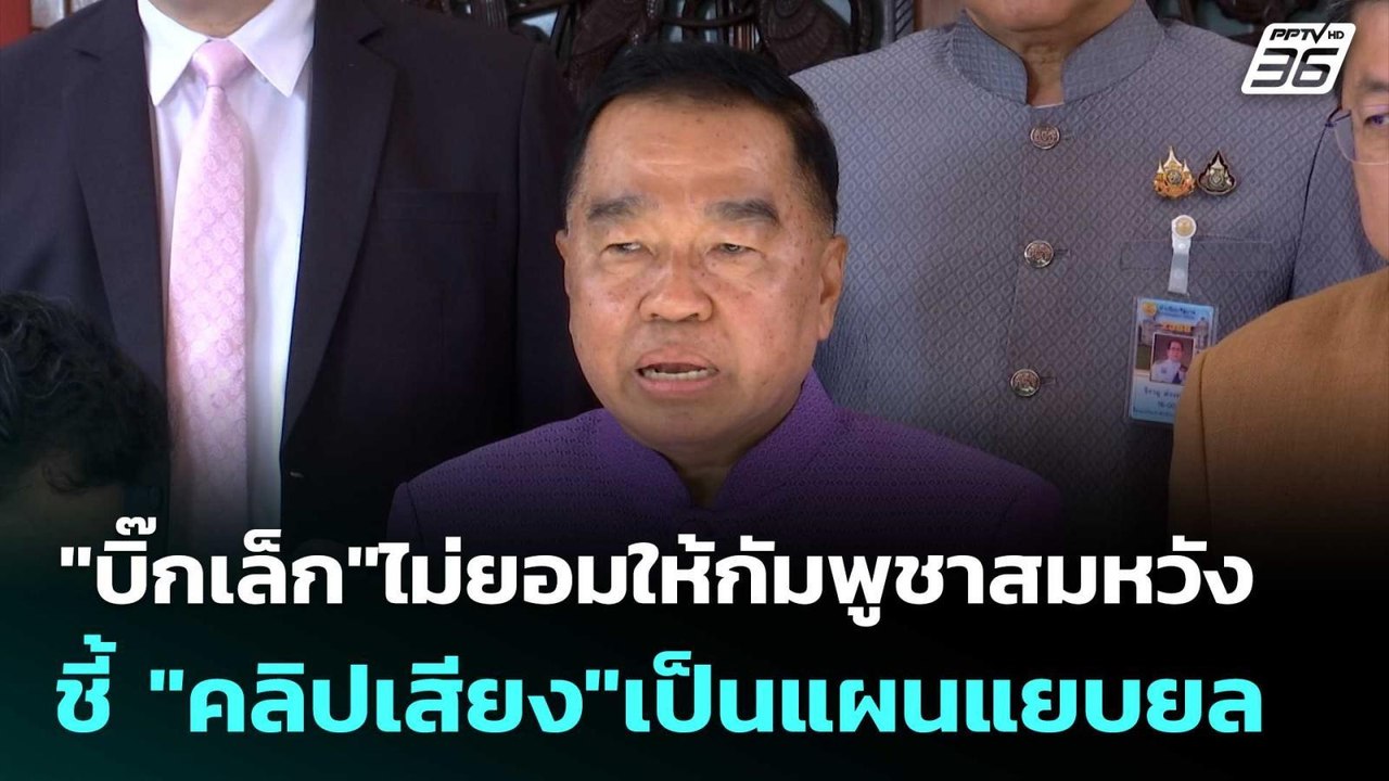 "บิ๊กเล็ก"ไม่ยอมให้กัมพูชาสมหวังชี้ "คลิปเสียง"...