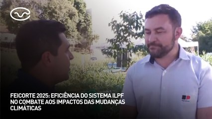 Feicorte 2025: eficiência do sistema ILPF no combate aos impactos das mudanças climáticas