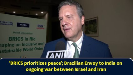 ‘BRICS prioritizes peace’; Brazilian Envoy to India on ongoing war between Israel and Iran