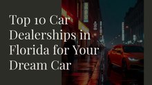 Top 10 Car Dealerships in Florida for Your Dream Car