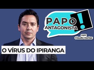 O VÍRUS DO IPIRANGA - Papo Antagonista com Claudio Dantas