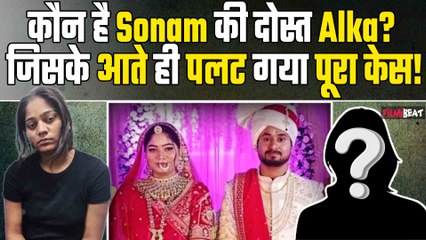 Raja Raghuvanshi-Sonam Raghuvanshi:Sanjay Verma के बाद कौन है Alka जिसकी हुई इस Case में Entry?