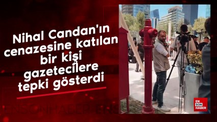 Nihal Candan'ın cenazesine katılan bir kişi gazetecilere tepki gösterdi
