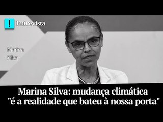 Marina Silva: mudança climática "é a realidade que bateu à nossa porta"