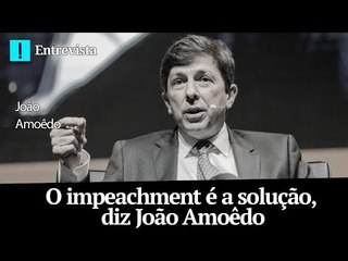 O impeachment é a solução, diz João Amoêdo