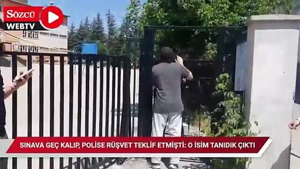 Sınava geç kalıp, polise rüşvet teklif etmişti: O isim tanıdık çıktı