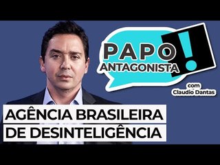 AGÊNCIA BRASILEIRA DE DESINTELIGÊNCIA - Papo Antagonista com Claudio Dantas