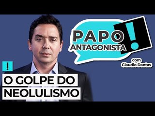 O GOLPE DO NEOLULISMO - Papo Antagonista com Claudio Dantas