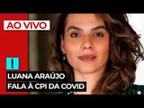AO VIVO: Luana Araújo fala à CPI da Covid