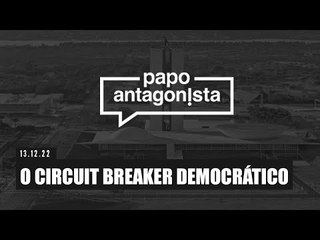 O Circuit Breaker DEMOCRÁTICO - Papo Antagonista - 13/12